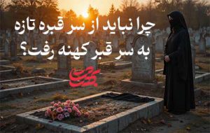 چرا نباید از سر قبر تازه به سر قبر کهنه رفت؟